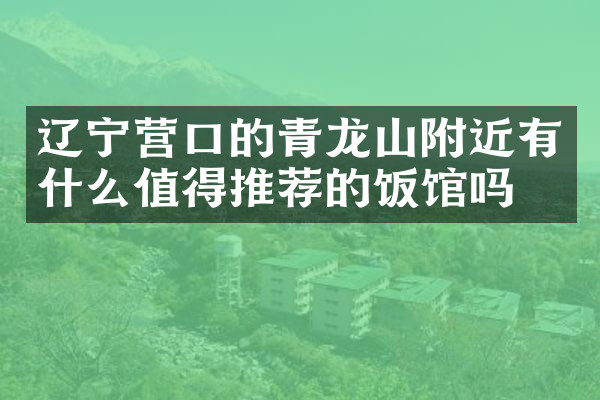 辽宁营口的青龙山附近有什么值得推荐的饭馆吗