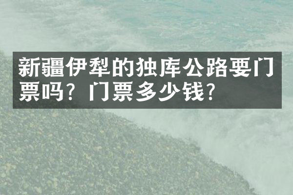 新疆伊犁的独库公路要门票吗？门票多少钱？