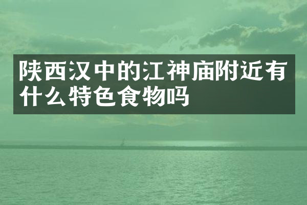 陕西汉中的江神庙附近有什么特色食物吗