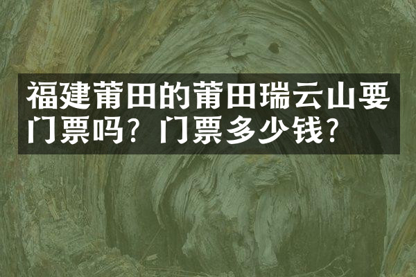 福建莆田的莆田瑞云山要门票吗？门票多少钱？
