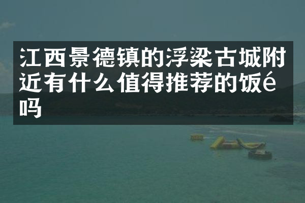 江西景德镇的浮梁古城附近有什么值得推荐的饭馆吗