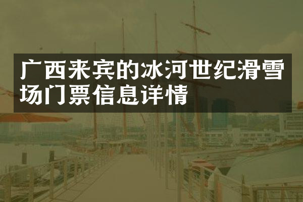 广西来宾的冰河世纪滑雪场门票信息详情