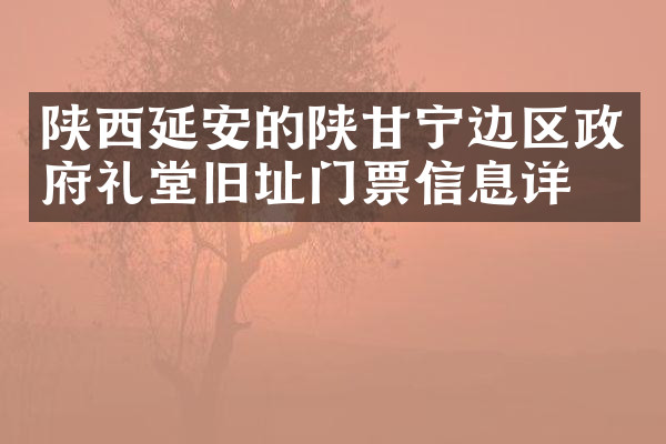 陕西延安的陕甘宁边区政府礼堂旧址门票信息详情