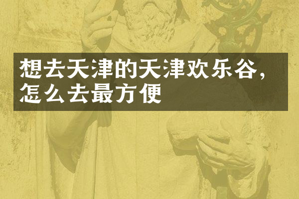 想去天津的天津欢乐谷，怎么去最方便