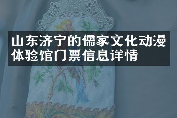 山东济宁的儒家文化动漫体验馆门票信息详情