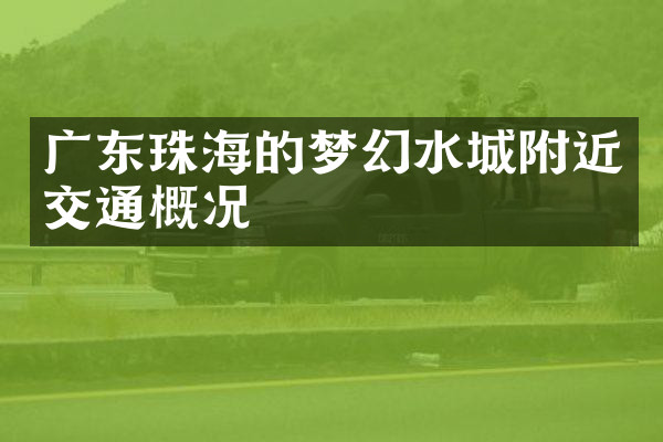 广东珠海的梦幻水城附近交通概况
