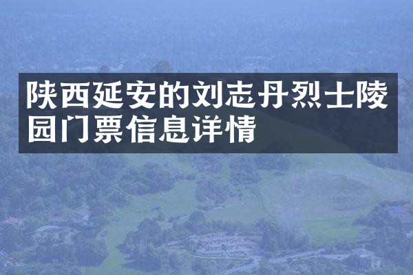 陕西延安的刘志丹烈士陵园门票信息详情