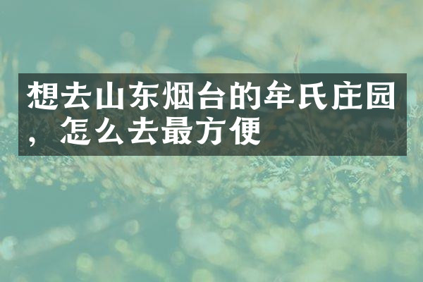 想去山东烟台的牟氏庄园，怎么去最方便