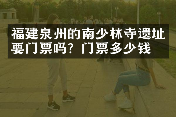 福建泉州的南少林寺遗址要门票吗？门票多少钱？