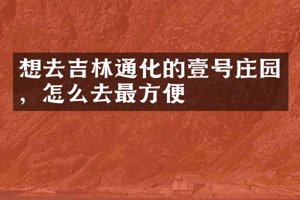 想去吉林通化的壹号庄园，怎么去最方便