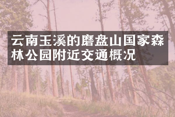 云南玉溪的磨盘山国家森林公园附近交通概况