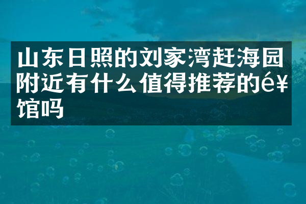 山东日照的刘家湾赶海园附近有什么值得推荐的饭馆吗