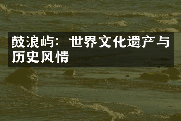 鼓浪屿：世界文化遗产与历史风情