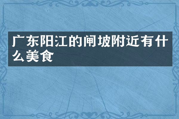 广东阳江的闸坡附近有什么美食