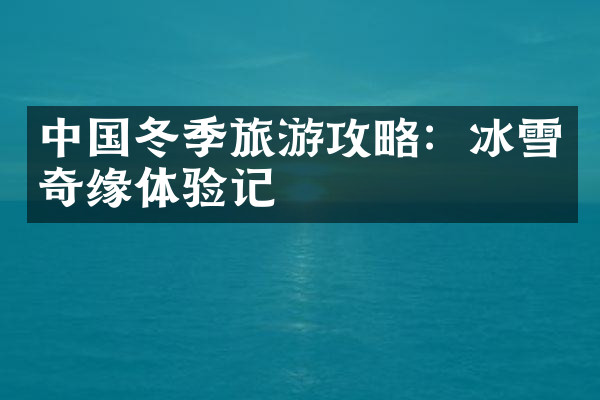 中国冬季旅游攻略：冰雪奇缘体验记