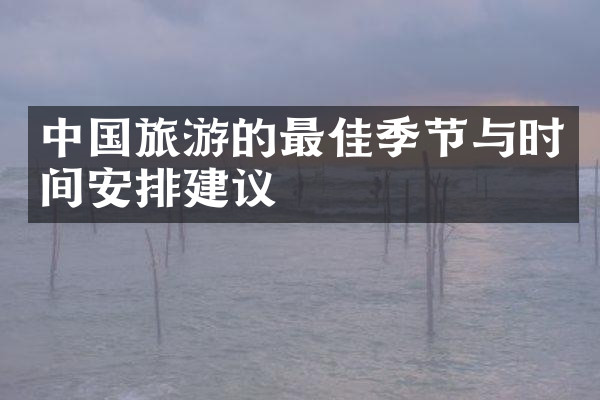 中国旅游的最佳季节与时间安排建议