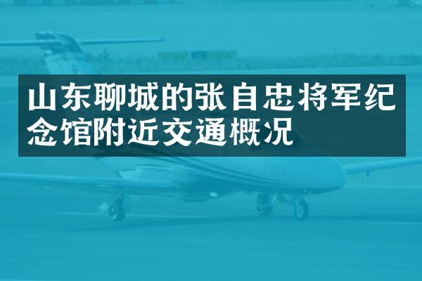 山东聊城的张自忠将军纪念馆附近交通概况