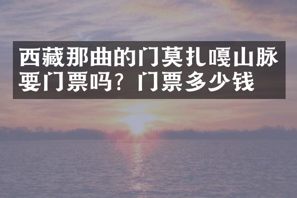 西藏那曲的门莫扎嘎山脉要门票吗？门票多少钱？