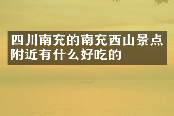 四川南充的南充西山景点附近有什么好吃的