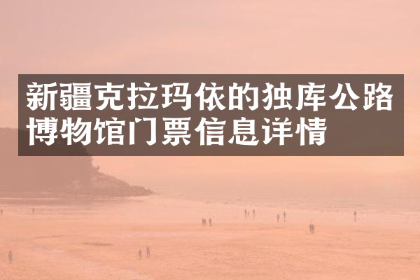 新疆克拉玛依的独库公路博物馆门票信息详情