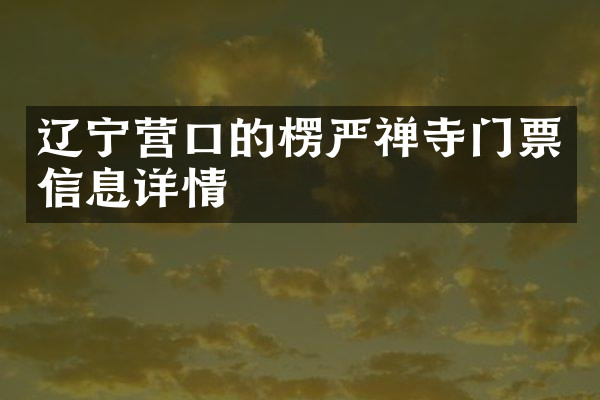 辽宁营口的楞严禅寺门票信息详情