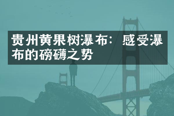 贵州黄果树瀑布：感受瀑布的磅礴之势