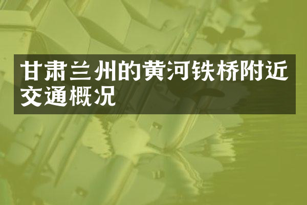 甘肃兰州的黄河铁桥附近交通概况