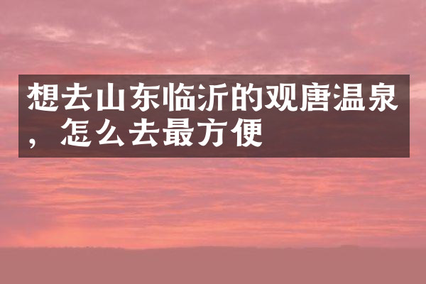 想去山东临沂的观唐温泉，怎么去最方便