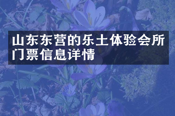 山东东营的乐土体验会所门票信息详情