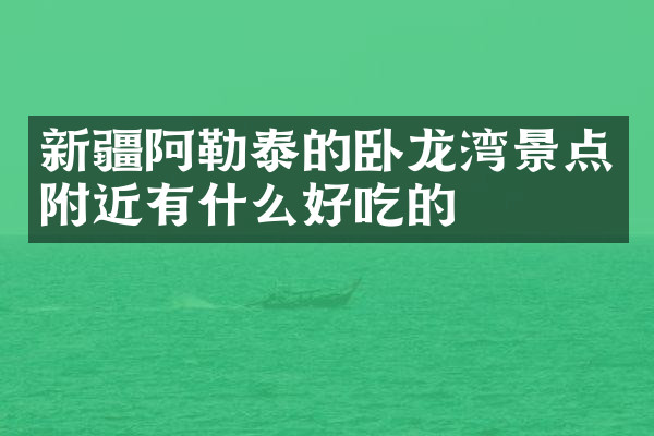 新疆阿勒泰的卧龙湾景点附近有什么好吃的