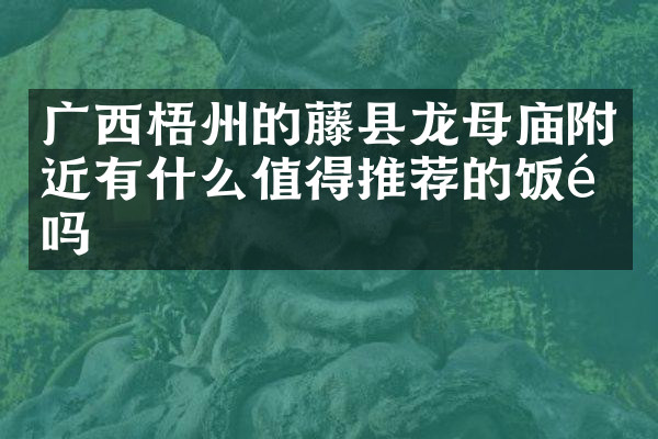 广西梧州的藤县龙母庙附近有什么值得推荐的饭馆吗