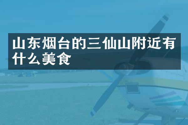 山东烟台的三仙山附近有什么美食
