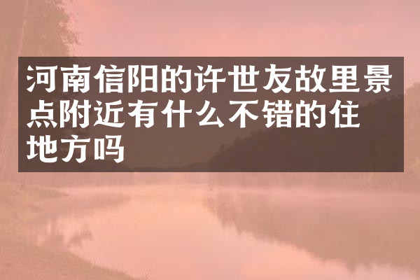 河南信阳的许世友故里景点附近有什么不错的住的地方吗