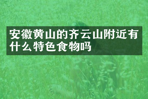 安徽黄山的齐云山附近有什么特色食物吗