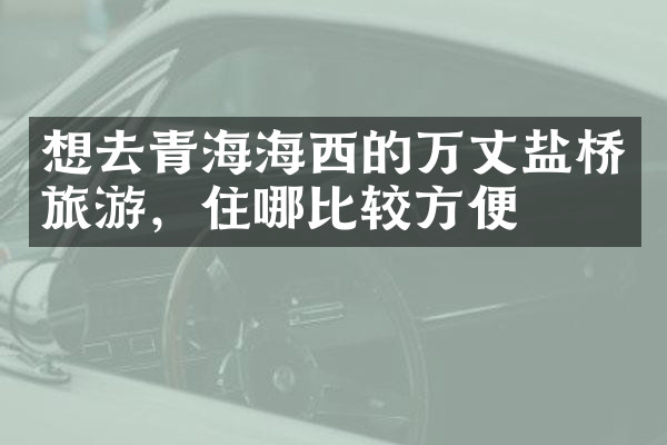 想去青海海西的万丈盐桥旅游，住哪比较方便