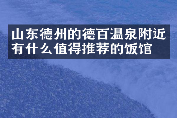 山东德州的德百温泉附近有什么值得推荐的饭馆吗