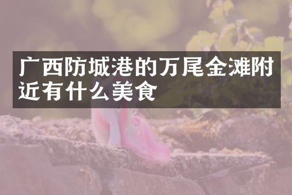 广西防城港的万尾金滩附近有什么美食