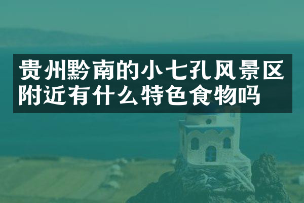 贵州黔南的小七孔风景区附近有什么特色食物吗