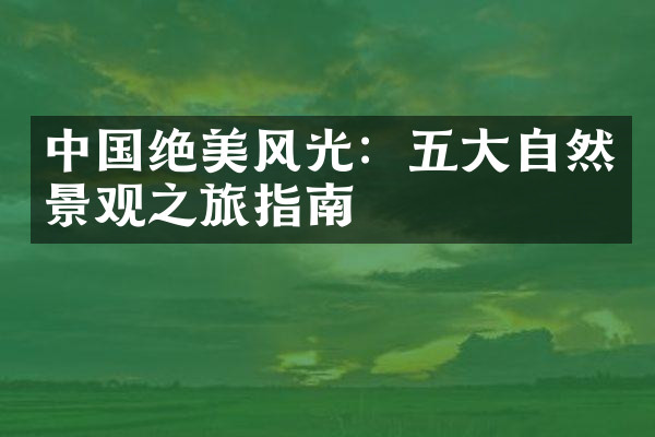 中国绝美风光：五大自然景观之旅指南