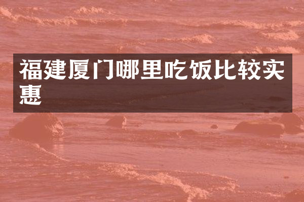 福建厦门哪里吃饭比较实惠