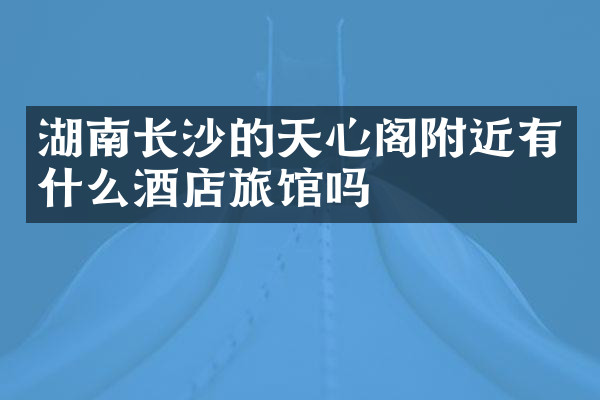 湖南长沙的天心阁附近有什么酒店旅馆吗