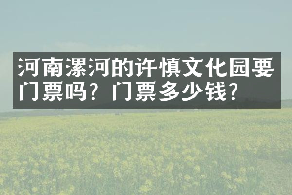 河南漯河的许慎文化园要门票吗？门票多少钱？