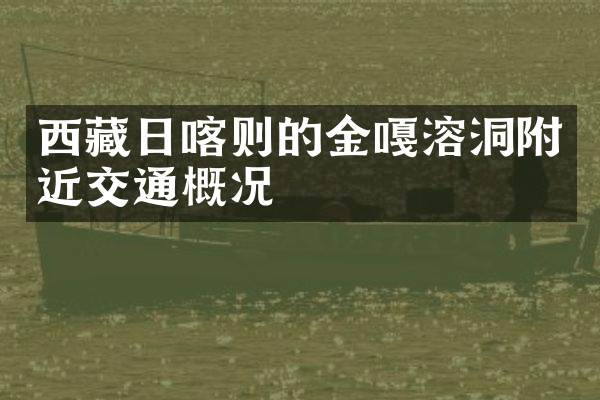 西藏日喀则的金嘎溶洞附近交通概况