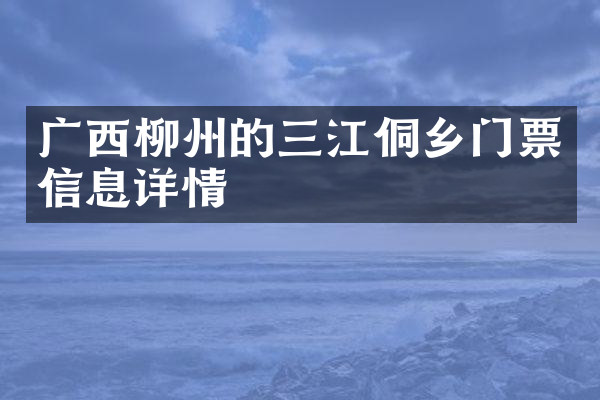 广西柳州的三江侗乡门票信息详情
