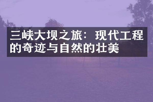三峡大坝之旅：现代工程的奇迹与自然的壮美