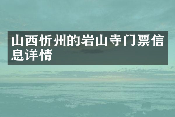 山西忻州的岩山寺门票信息详情