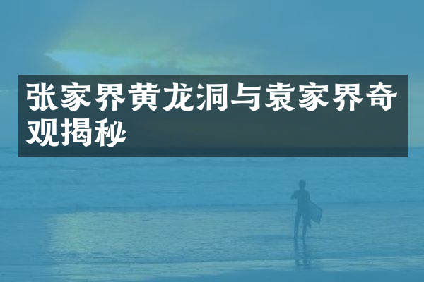 张家界黄龙洞与袁家界奇观揭秘