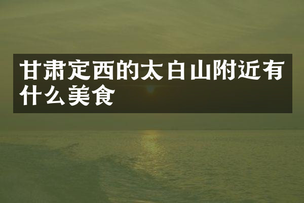 甘肃定西的太白山附近有什么美食