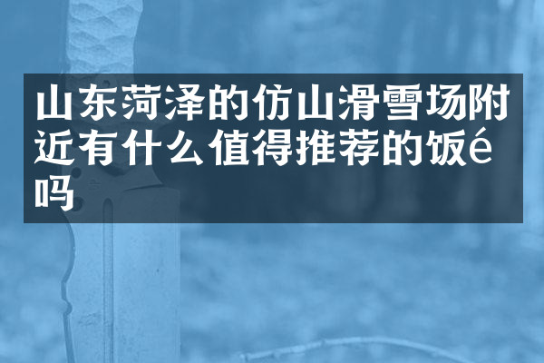 山东菏泽的仿山滑雪场附近有什么值得推荐的饭馆吗