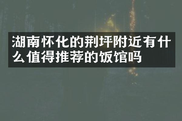 湖南怀化的荆坪附近有什么值得推荐的饭馆吗